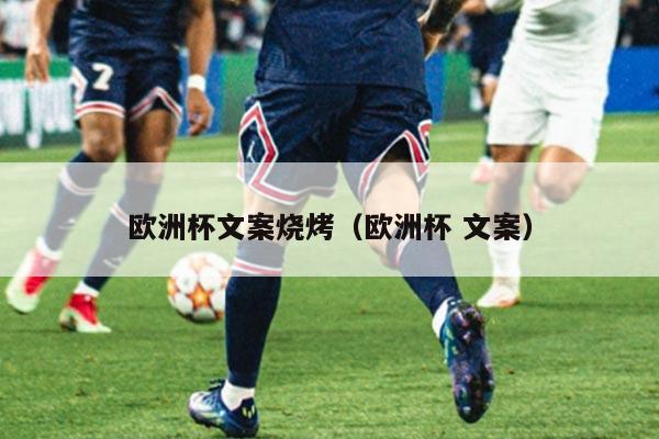 欧洲杯文案烧烤（欧洲杯 文案）